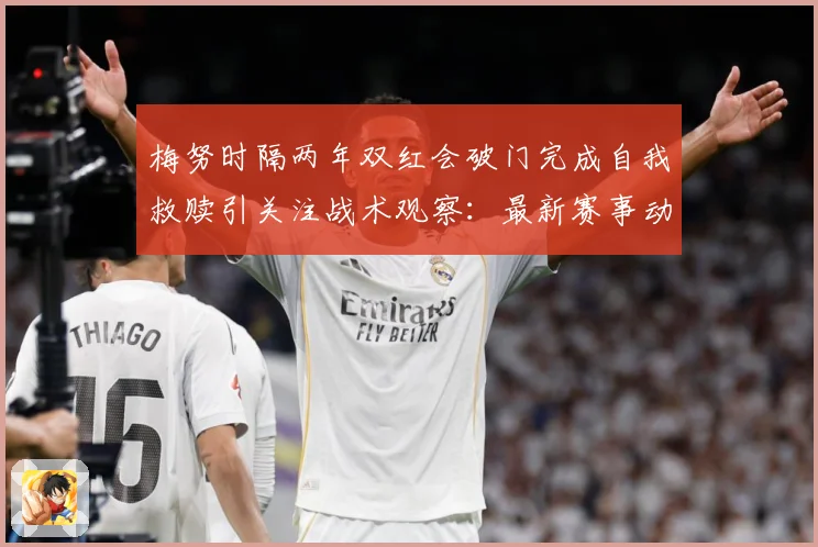 梅努时隔两年双红会破门完成自我救赎引关注战术观察：最新赛事动态与深度分析