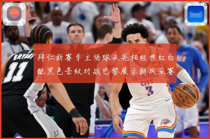 拜仁新赛季主场球衣亮相经典红白配黑色条纹对战巴黎展示新风采赛事前瞻：最新赛事动态与深度分析