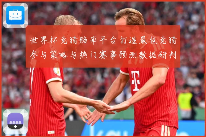 世界杯竞猜赔率平台打造最佳竞猜参与策略与热门赛事预测数据研判：最新赛事动态与深度分析