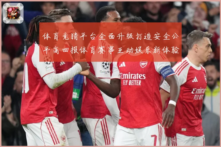 体育竞猜平台全面升级打造安全公平高回报体育赛事互动娱乐新体验专题观察：最新赛事动态与深度分析