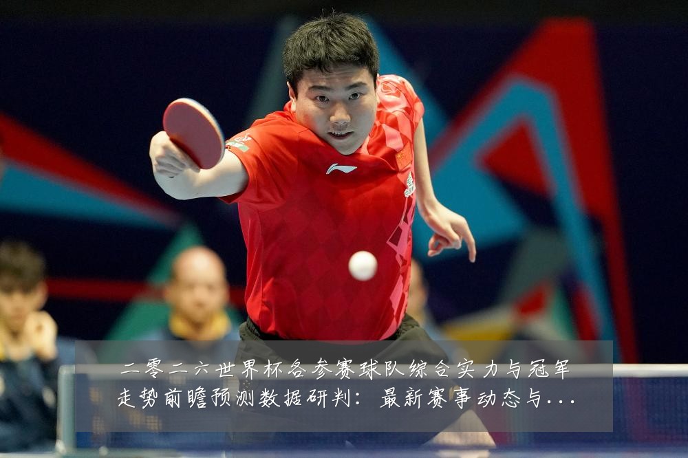 二零二六世界杯各参赛球队综合实力与冠军走势前瞻预测数据研判：最新赛事动态与深度分析