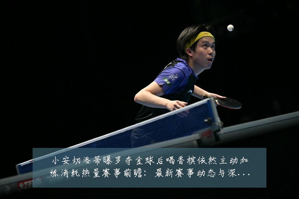 小安切洛蒂曝罗夺金球后喝香槟依然主动加练消耗热量赛事前瞻：最新赛事动态与深度分析