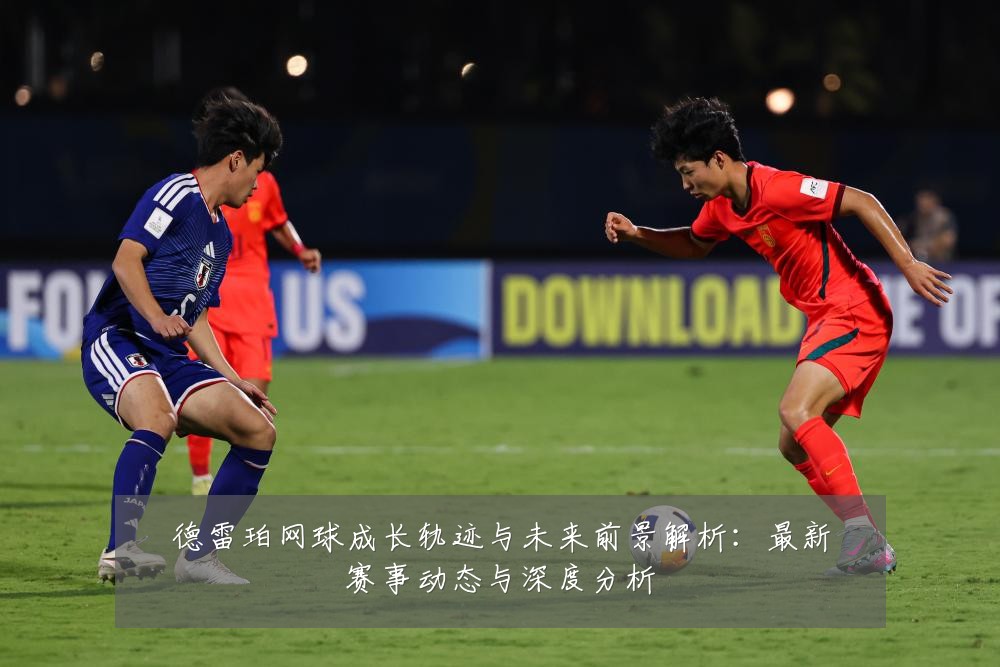 德雷珀网球成长轨迹与未来前景解析：最新赛事动态与深度分析