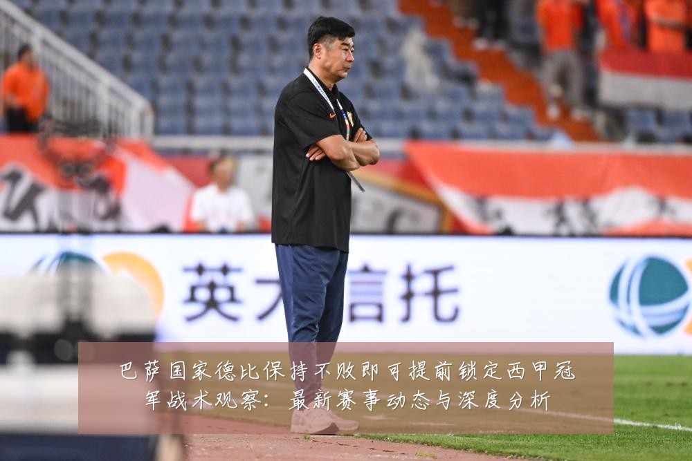巴萨国家德比保持不败即可提前锁定西甲冠军战术观察：最新赛事动态与深度分析