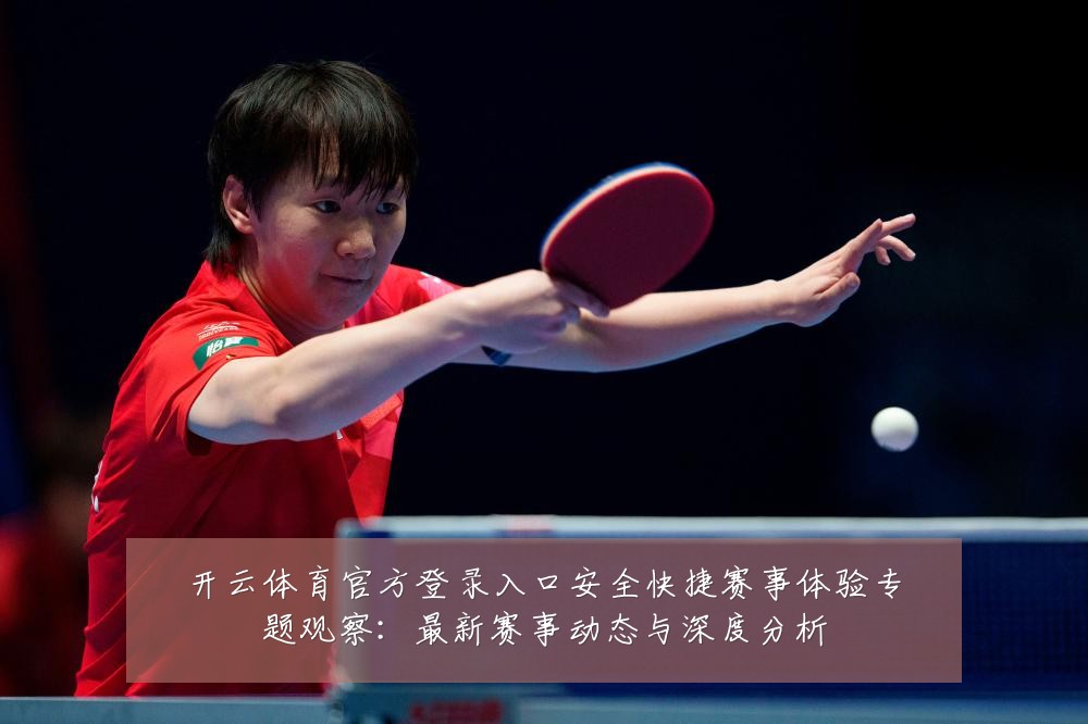 开云体育官方登录入口安全快捷赛事体验专题观察:最新赛事动态与深度分析