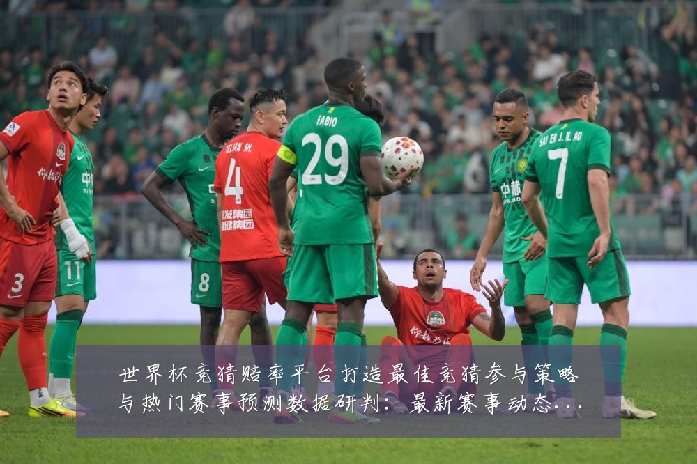 世界杯竞猜赔率平台打造最佳竞猜参与策略与热门赛事预测数据研判:最新赛事动态与深度分析