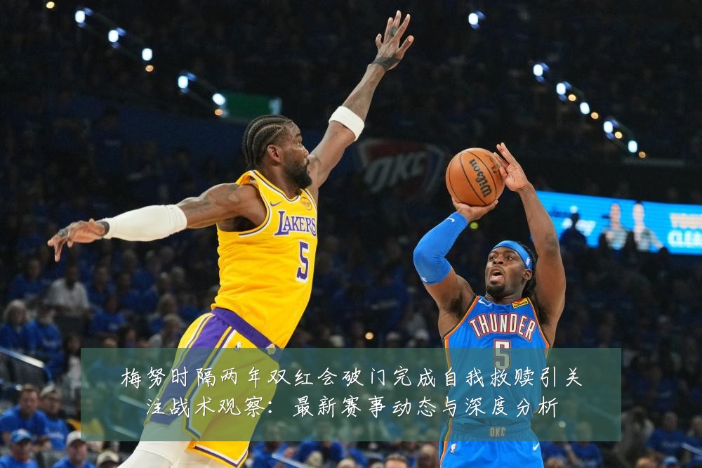 梅努时隔两年双红会破门完成自我救赎引关注战术观察:最新赛事动态与深度分析
